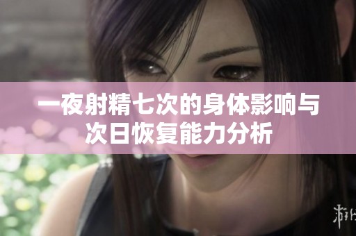 一夜射精七次的身体影响与次日恢复能力分析