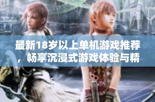最新18岁以上单机游戏推荐，畅享沉浸式游戏体验与精彩剧情