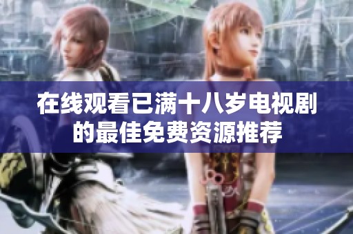 在线观看已满十八岁电视剧的最佳免费资源推荐
