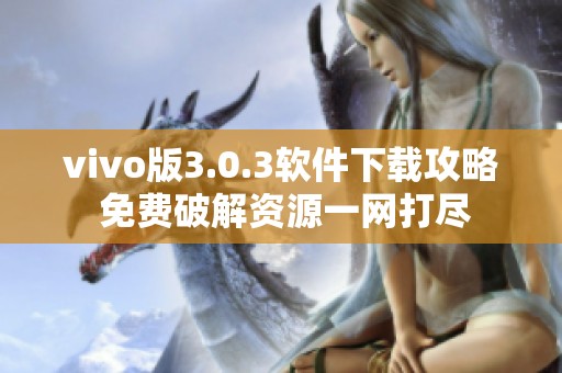 vivo版3.0.3软件下载攻略 免费破解资源一网打尽