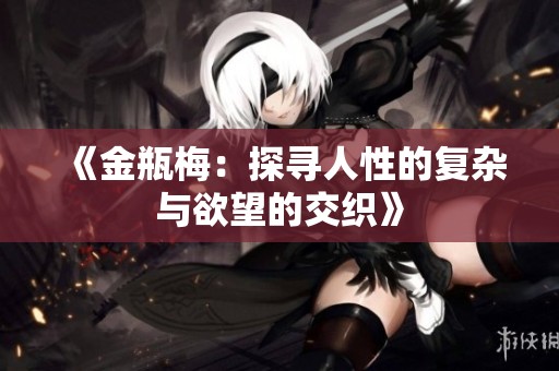 《金瓶梅：探寻人性的复杂与欲望的交织》