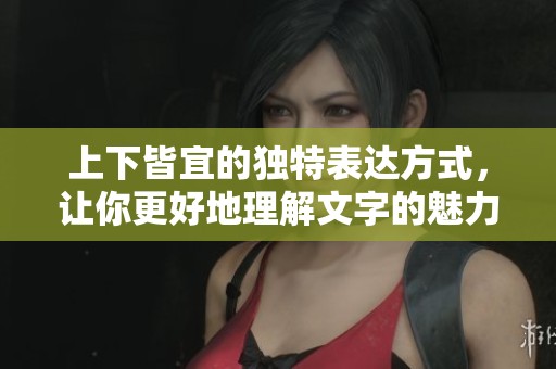 上下皆宜的独特表达方式，让你更好地理解文字的魅力