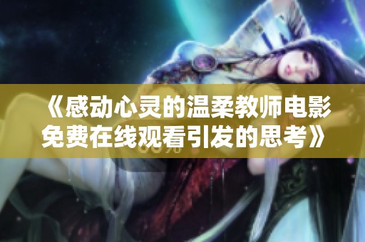 《感动心灵的温柔教师电影免费在线观看引发的思考》