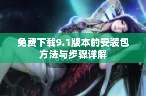 免费下载9.1版本的安装包方法与步骤详解