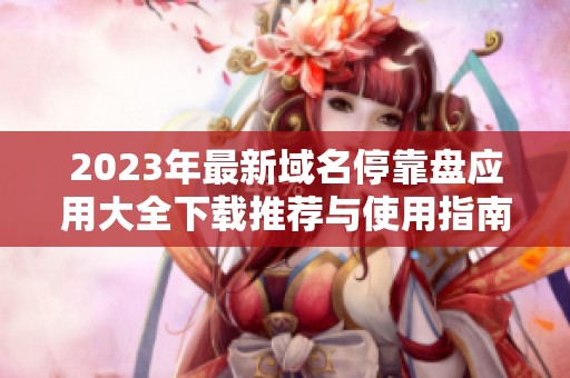 2023年最新域名停靠盘应用大全下载推荐与使用指南