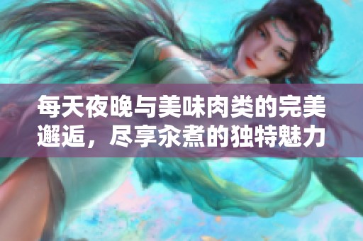 每天夜晚与美味肉类的完美邂逅，尽享汆煮的独特魅力