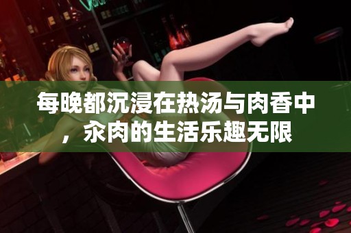 每晚都沉浸在热汤与肉香中，汆肉的生活乐趣无限