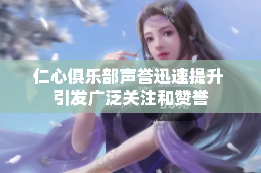 仁心俱乐部声誉迅速提升 引发广泛关注和赞誉