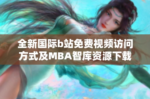 全新国际b站免费视频访问方式及MBA智库资源下载指南