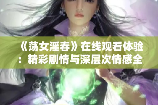 《荡女淫春》在线观看体验：精彩剧情与深层次情感全解析