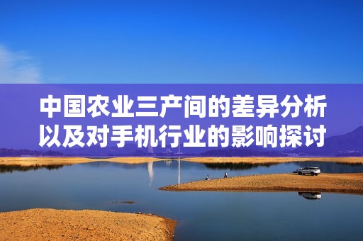 中国农业三产间的差异分析以及对手机行业的影响探讨