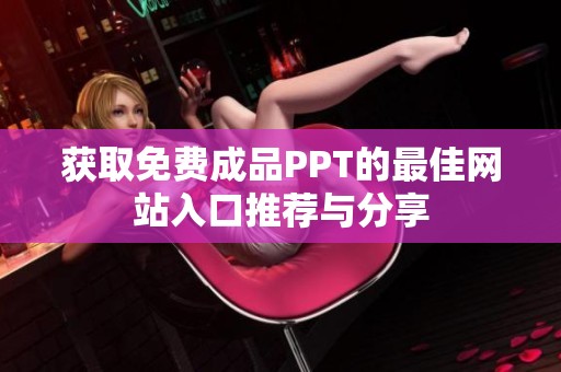 获取免费成品PPT的最佳网站入口推荐与分享