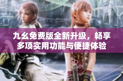 九幺免费版全新升级，畅享多项实用功能与便捷体验