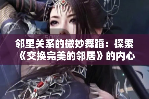 邻里关系的微妙舞蹈：探索《交换完美的邻居》的内心世界
