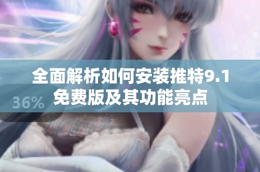 全面解析如何安装推特9.1免费版及其功能亮点