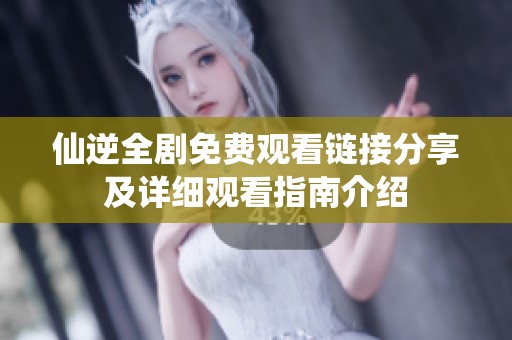 仙逆全剧免费观看链接分享及详细观看指南介绍