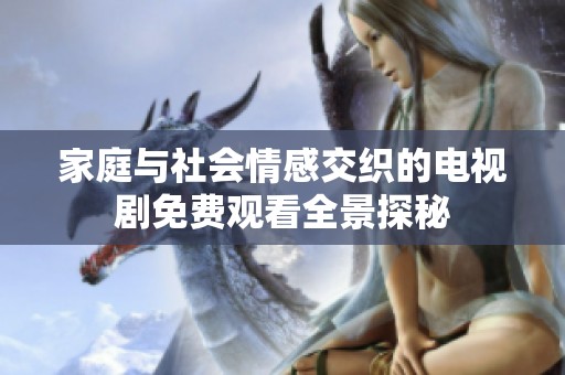 家庭与社会情感交织的电视剧免费观看全景探秘