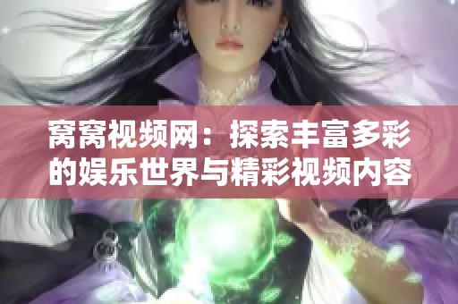 窝窝视频网：探索丰富多彩的娱乐世界与精彩视频内容