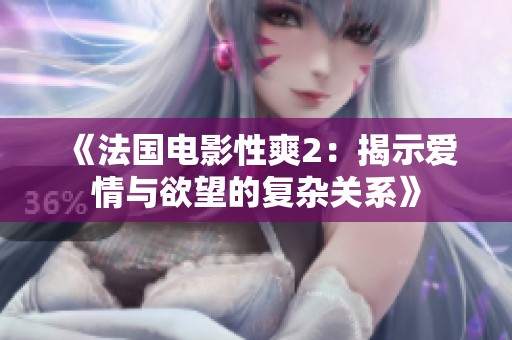 《法国电影性爽2：揭示爱情与欲望的复杂关系》