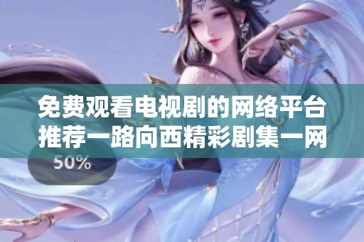 免费观看电视剧的网络平台推荐一路向西精彩剧集一网打尽