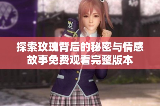 探索玫瑰背后的秘密与情感故事免费观看完整版本