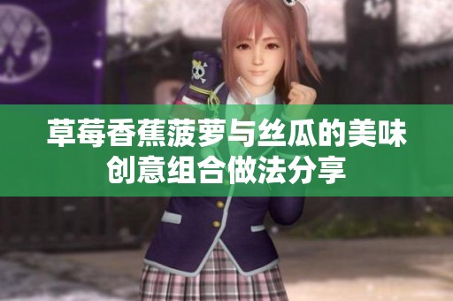 草莓香蕉菠萝与丝瓜的美味创意组合做法分享