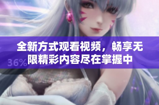 全新方式观看视频，畅享无限精彩内容尽在掌握中