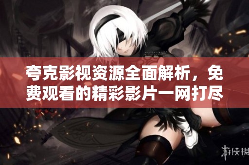 夸克影视资源全面解析，免费观看的精彩影片一网打尽