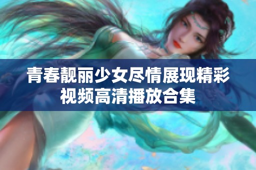 青春靓丽少女尽情展现精彩视频高清播放合集
