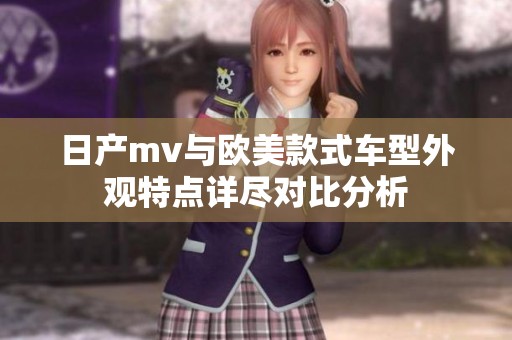 日产mv与欧美款式车型外观特点详尽对比分析