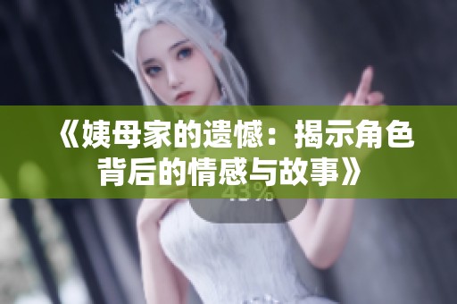 《姨母家的遗憾：揭示角色背后的情感与故事》