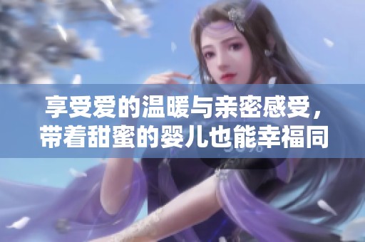 享受爱的温暖与亲密感受，带着甜蜜的婴儿也能幸福同行