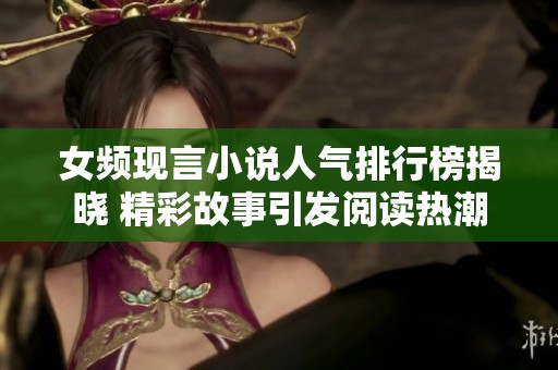 女频现言小说人气排行榜揭晓 精彩故事引发阅读热潮