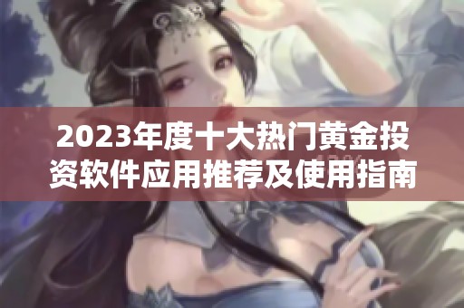 2023年度十大热门黄金投资软件应用推荐及使用指南