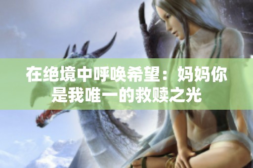在绝境中呼唤希望：妈妈你是我唯一的救赎之光
