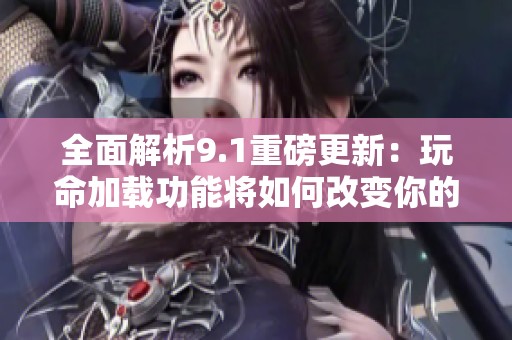 全面解析9.1重磅更新：玩命加载功能将如何改变你的下载体验
