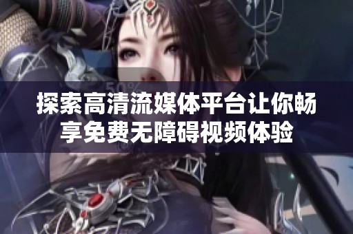 探索高清流媒体平台让你畅享免费无障碍视频体验
