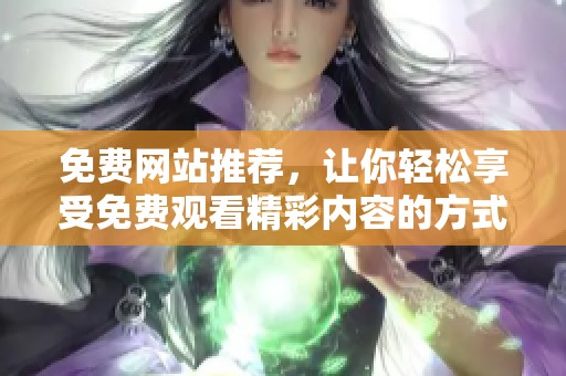 免费网站推荐，让你轻松享受免费观看精彩内容的方式
