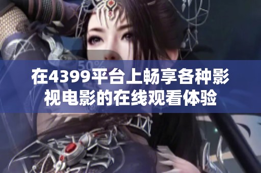 在4399平台上畅享各种影视电影的在线观看体验