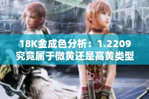 18K金成色分析：1.2209究竟属于微黄还是高黄类型