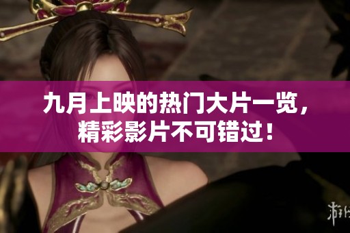 九月上映的热门大片一览，精彩影片不可错过！