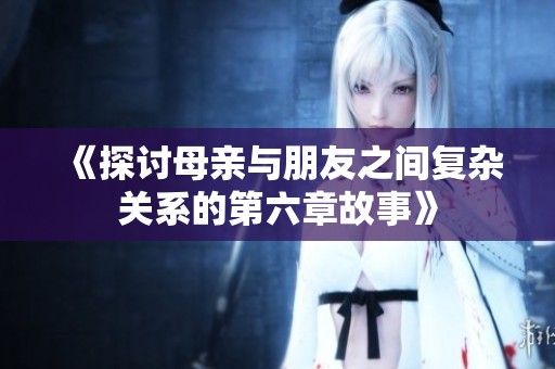 《探讨母亲与朋友之间复杂关系的第六章故事》
