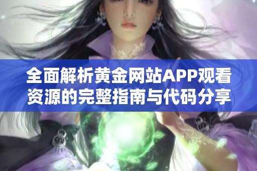 全面解析黄金网站APP观看资源的完整指南与代码分享