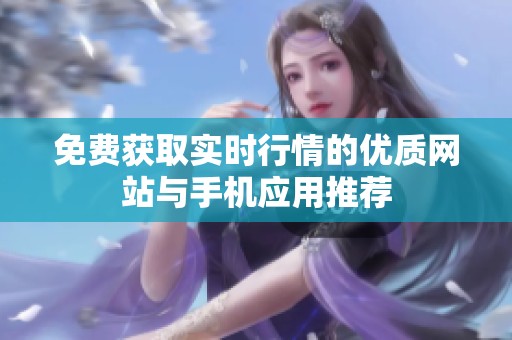 免费获取实时行情的优质网站与手机应用推荐