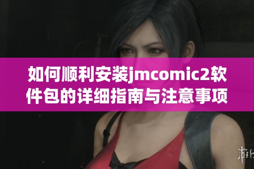 如何顺利安装jmcomic2软件包的详细指南与注意事项