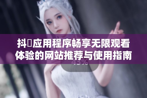 抖抈应用程序畅享无限观看体验的网站推荐与使用指南