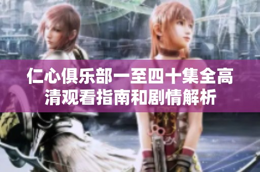 仁心俱乐部一至四十集全高清观看指南和剧情解析