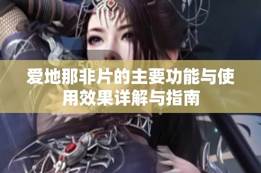 爱地那非片的主要功能与使用效果详解与指南