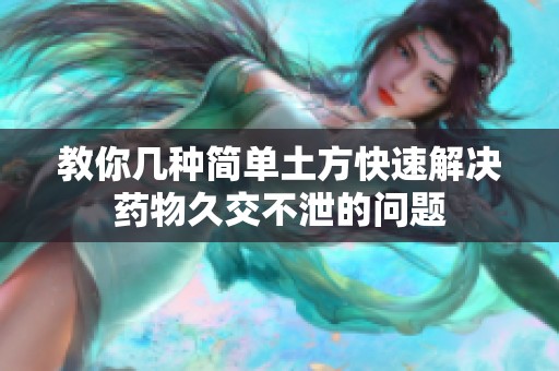 教你几种简单土方快速解决药物久交不泄的问题