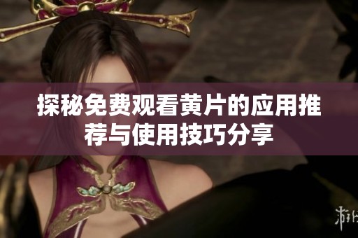 探秘免费观看黄片的应用推荐与使用技巧分享